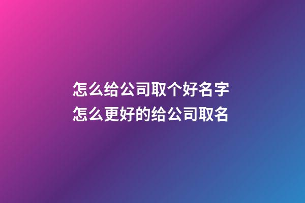 怎么给公司取个好名字 怎么更好的给公司取名-第1张-公司起名-玄机派